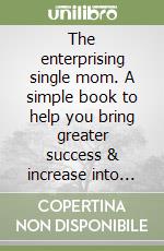 The enterprising single mom. A simple book to help you bring greater success & increase into your life libro