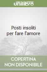 Posti insoliti per fare l'amore libro