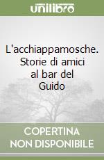 L'acchiappamosche. Storie di amici al bar del Guido libro