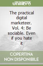 The practical digital marketeer. Vol. 4: Be sociable. Even if you hate it