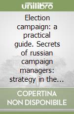 Election campaign: a practical guide. Secrets of russian campaign managers: strategy in the personal arena
