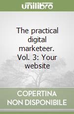 The practical digital marketeer. Vol. 3: Your website