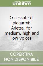 O cessate di piagarmi: Arietta, for medium, high and low voices libro