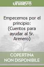 Empecemos por el principio: (Cuentos para ayudar al Sr. Arenero) libro