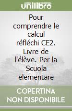 Pour comprendre le calcul réfléchi CE2. Livre de l'élève. Per la Scuola elementare libro