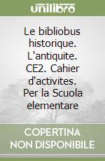 Le bibliobus historique. L'antiquite. CE2. Cahier d'activites. Per la Scuola elementare