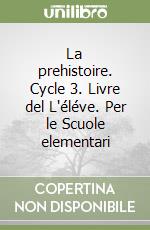 La prehistoire. Cycle 3. Livre del L'éléve. Per le Scuole elementari