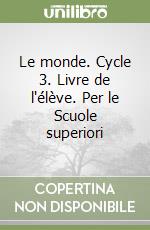 Le monde. Cycle 3. Livre de l'élève. Per le Scuole superiori libro