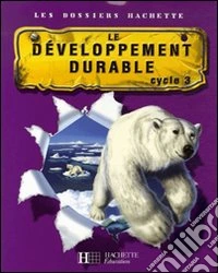 Le développement durable. Cycle 3. Per la Scuola elementare libro