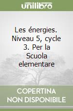 Les énergies. Niveau 5, cycle 3. Per la Scuola elementare libro