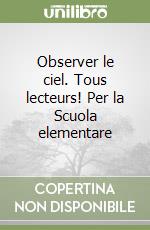 Observer le ciel. Tous lecteurs! Per la Scuola elementare libro