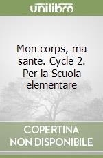 Mon corps, ma sante. Cycle 2. Per la Scuola elementare