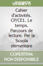 Cahier d'activités. CP/CE1. Le temps. Parcours de lecture. Per la Scuola elementare libro
