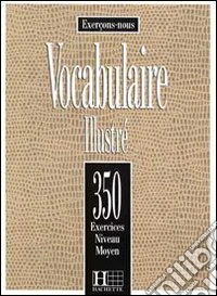 350 exercices. Vocabulaire. Moyen. Livre de l'élève. Per le Scuole superiori libro
