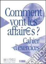 Comment vont les affaires? Cahier d'exercices. Per le Scuole superiori libro