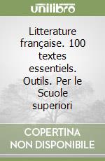 Litterature française. 100 textes essentiels. Outils. Per le Scuole superiori libro