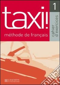 Taxi. Cahier d'exercices. Per le Scuole superiori. Vol. 1 libro