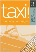 Taxi! Cahier d'exercices. Per le Scuole superiori. Vol. 3 libro