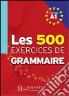 Les cinq cent exercices de grammaire. A1. Livre de l'élève. Per le Scuole superiori libro