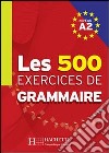 Les 500 exercices. Grammaire. A2. Livre de l'élève. Per le Scuole superiori libro
