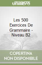 Les 500 Exercices De Grammaire - Niveau B2 libro