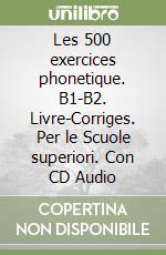 Les 500 exercices phonetique. B1-B2. Livre-Corriges. Per le Scuole superiori. Con CD Audio libro