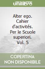 Alter ego. Cahier d'activités. Per le Scuole superiori. Vol. 5 libro