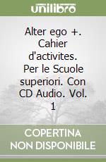 Alter ego +. Cahier d'activites. Per le Scuole superiori. Con CD Audio. Vol. 1 libro