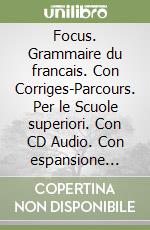 Focus. Grammaire du francais. Con Corriges-Parcours. Per le Scuole superiori. Con CD Audio. Con espansione online libro