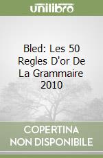 Bled: Les 50 Regles D'or De La Grammaire 2010 libro