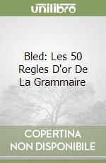 Bled: Les 50 Regles D'or De La Grammaire libro