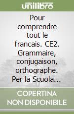 Pour comprendre tout le francais. CE2. Grammaire, conjugaison, orthographe. Per la Scuola elementare libro