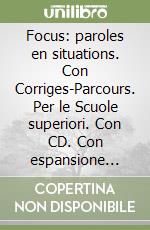 Focus: paroles en situations. Con Corriges-Parcours. Per le Scuole superiori. Con CD. Con espansione online libro