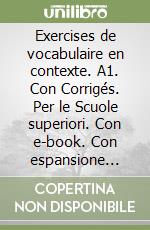 Exercises de vocabulaire en contexte. A1. Con Corrigés. Per le Scuole superiori. Con e-book. Con espansione online. Con File audio per il download libro