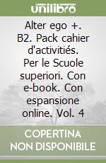 Alter ego +. B2. Pack cahier d'activitiés. Per le Scuole superiori. Con e-book. Con espansione online. Vol. 4 libro
