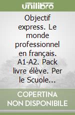 Objectif express. Le monde professionnel en français. A1-A2. Pack livre élève. Per le Scuole superiori. Con e-book. Con espansione online. Vol. 1 libro