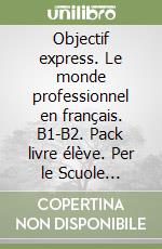 Objectif express. Le monde professionnel en français. B1-B2. Pack livre élève. Per le Scuole superiori. Con e-book. Con espansione online. Vol. 2 libro