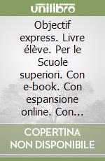 Objectif express. Livre élève. Per le Scuole superiori. Con e-book. Con espansione online. Con Audio. Con Video. Vol. 1 libro