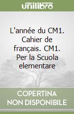 L'année du CM1. Cahier de français. CM1. Per la Scuola elementare libro