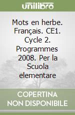 Mots en herbe. Français. CE1. Cycle 2. Programmes 2008. Per la Scuola elementare libro