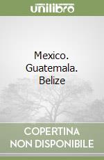 Mexico. Guatemala. Belize