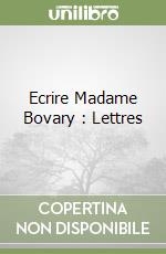 Ecrire Madame Bovary : Lettres libro usato