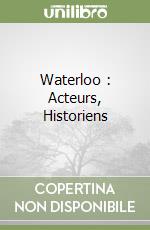 Waterloo : Acteurs, Historiens