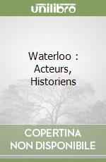 Waterloo : Acteurs, Historiens libro