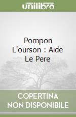 Pompon L'ourson : Aide Le Pere libro