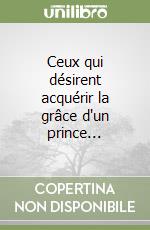 Ceux qui désirent acquérir la grâce d'un prince... libro