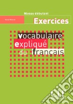 Vocabulaire expliqué du français. Cahier d'exercices