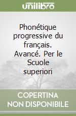 Phonétique progressive du français. Avancé. Per le Scuole superiori libro