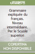 Grammaire expliquée du français. Niveau intermédiaire. Per le Scuole superiori