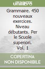 Grammaire. 450 nouveaux exercices. Niveau débutants. Per le Scuole superiori. Vol. 1 libro